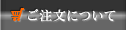 ご注文について(コチラのページです)