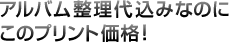 アルバム整理代込みなのに、このプリント価格！
