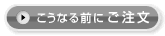  こうなる前に「ご注文」