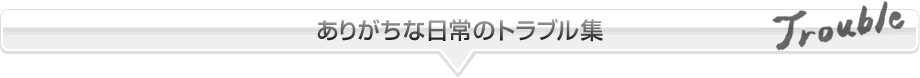 ありがちな日常のトラブル集